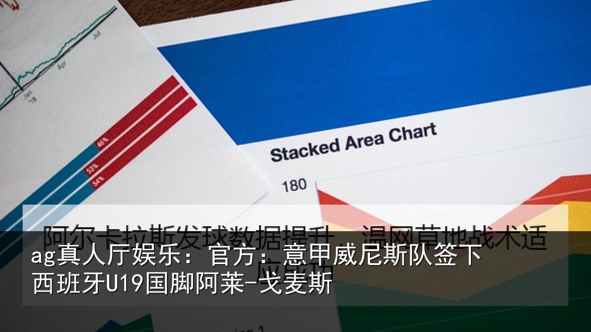 ag真人厅娱乐：官方：意甲威尼斯队签下西班牙U19国脚阿莱-戈麦斯