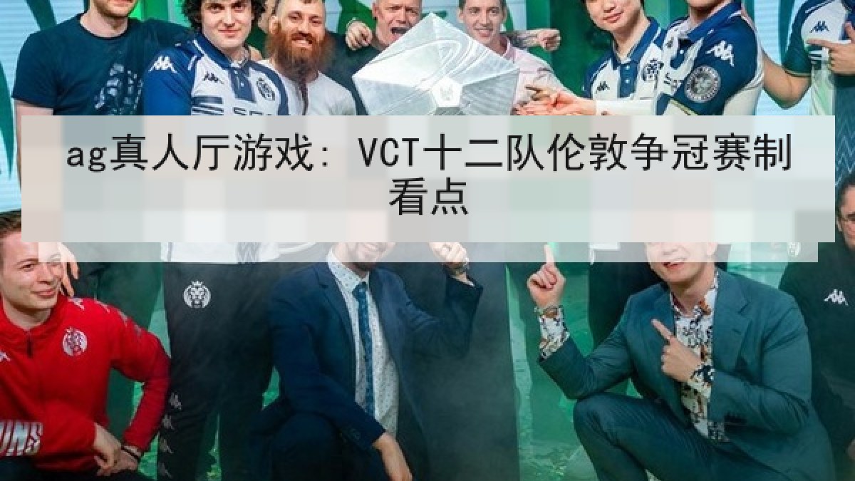 ag真人厅游戏: VCT十二队伦敦争冠赛制看点 ag真人厅游戏: VCT十二队伦敦争冠赛制看点