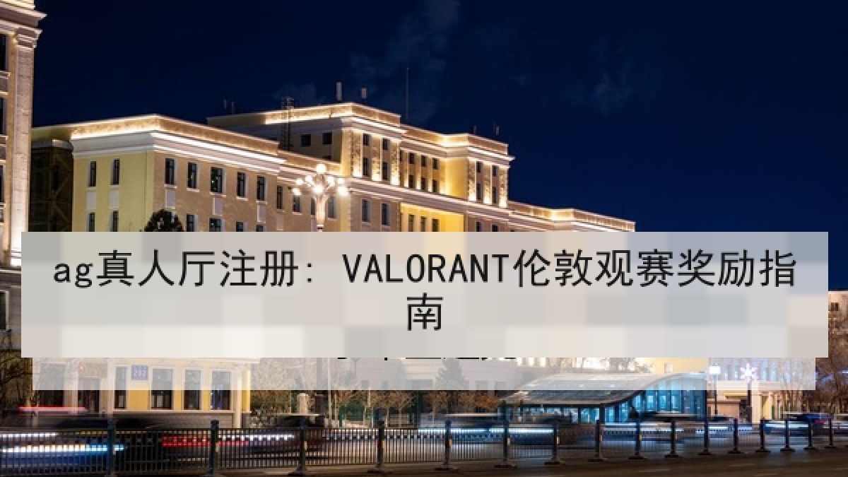 ag真人厅注册: VALORANT伦敦观赛奖励指南 ag真人厅注册: VALORANT伦敦观赛奖励指南