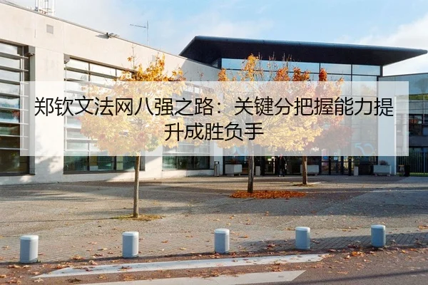 郑钦文法网八强之路：关键分把握能力提升成胜负手