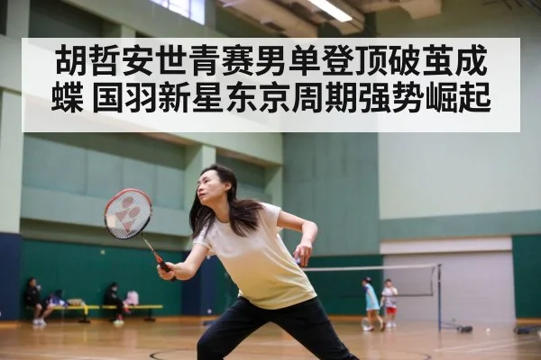 胡哲安世青赛男单登顶破茧成蝶 国羽新星东京周期强势崛起