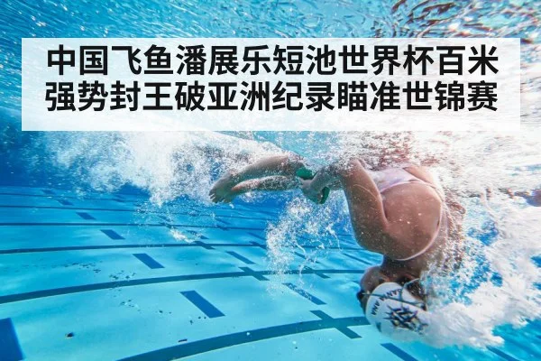 中国飞鱼潘展乐短池世界杯百米强势封王破亚洲纪录瞄准世锦赛