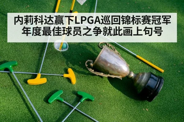 内莉科达赢下LPGA巡回锦标赛冠军 年度最佳球员之争就此画上句号